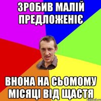 ЗРОБИВ МАЛІЙ ПРЕДЛОЖЕНІЄ ВНОНА НА СЬОМОМУ МІСЯЦІ ВІД ЩАСТЯ