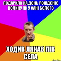 Подарили на дєнь рождєніє волину як у Сані Бєлого ходив лякав пів села