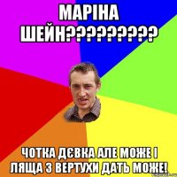 МАРІНА ШЕЙН????????? ЧОТКА ДЄВКА АЛЕ МОЖЕ І ЛЯЩА З ВЕРТУХИ ДАТЬ МОЖЕ!