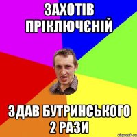 захотів пріключєній здав Бутринського 2 рази