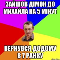 зайшов дімон до михайла на 5 мінут вернувся додому в 7 ранку