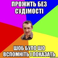 прожить без судімості шоб було шо вспомніть і показать