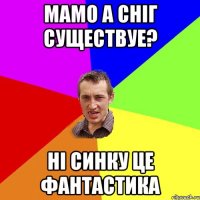 мамо а сніг существуе? ні синку це фантастика