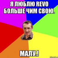 Я люблю REVO больше чим свою. Малу.!