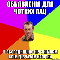 ОБЬЯВЛЕНІЯ ДЛЯ ЧОТКИХ ПАЦ В сьогоднішню ніч знімаєм всім дівчатам калітки