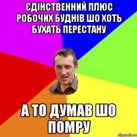 Єдінственний плюс робочих буднів шо хоть бухать перестану А то думав шо помру