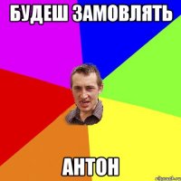 Будеш замовлять Антон