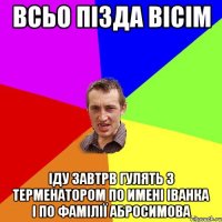 Всьо пізда вісім іду завтрв гулять з терменатором по имені Іванка і по фамілії абросимова