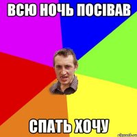 Всю ночь посівав спать хочу