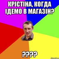 Крістіна, когда ідемо в магазін? ????