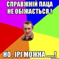 Справжній паца не обіжається ! Но , Ірі можна ......!