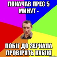 покачав прес 5 минут - побіг до зеркала провірять кубікі