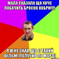 мала сказала що хочє побачить Бросок кобри!!!! Я ж не знав, що є такий фільм! Получив по морді