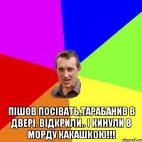  Пішов посівать,тарабанив в двері. Відкрили.. І кинули в морду какашкою!!!