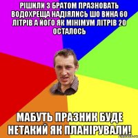 Рішили з братом празновать водохреща надіялись шо вина 60 літрів а його як мінімум літрів 20 осталось мабуть празник буде нетакий як планірували!