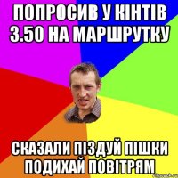 попросив у кінтів 3.50 на маршрутку сказали піздуй пішки подихай повітрям