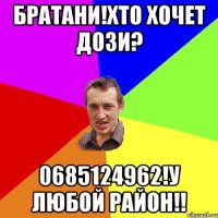 Братани!хто хочет дози? 0685124962!у любой район!!