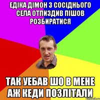 едіка дімон з сосіднього села отпиздив пішов розбиратися так уебав шо в мене аж кеди позлітали