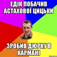 Едік побачив Астахової цицьки зробив дюрку в кармані