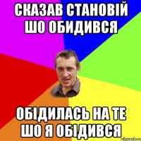 сказав становій шо обидився обідилась на те шо я обідився