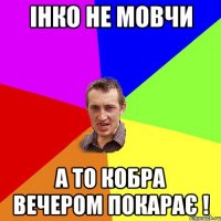 Інко не мовчи а то кобра вечером покарає !