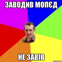 Заводив мопєд не завів