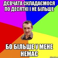 дєвчата складаємося по десяткі і не більше бо більше у мене немає