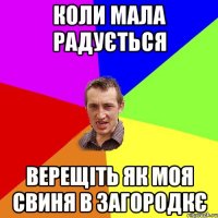 коли мала радується верещіть як моя свиня в загородкє