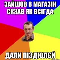 зайшов в магазін скзав як всігда дали піздюлєй