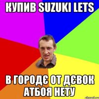 Купив Suzuki lets В городє от дєвок атбоя нету