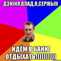 Дзюня,Влад,Я,Сержык идём в баню отдыхать!)))))))))