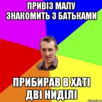 Привіз малу знакомить з батьками Прибирав в хаті дві ниділі