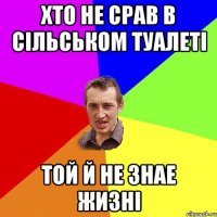 Хто не срав в сільськом туалеті той й не знае жизні