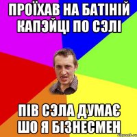 Проїхав на батіній капэйці по сэлі пів сэла думає шо я бізнесмен