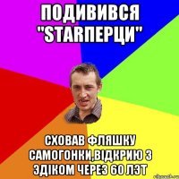 Подивився "Starперци" сховав фляшку самогонки,відкрию з Эдіком через 60 лэт