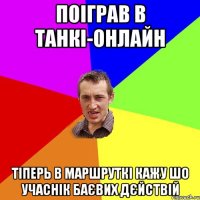 поіграв в танкі-онлайн тіперь в маршруткі кажу шо учаснік баєвих дєйствій