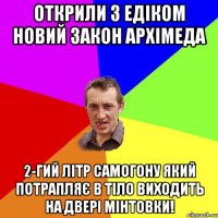 Открили з Едіком новий закон Архімеда 2-гий літр самогону який потрапляє в тіло Виходить на двері мінтовки!