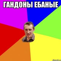 гандоны ебаные 