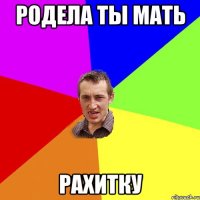 родела ты мать рахитку