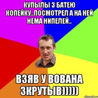 Купылы з батею копейку..Посмотрел а на ней нема нипелей.. Взяв у Вована зкрутыв)))))