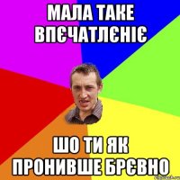 Мала таке впєчатлєніє шо ти як пронивше брєвно