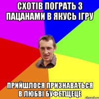 схотів пограть з пацанами в якусь ігру прийшлося признаваться в любві буфетщеце