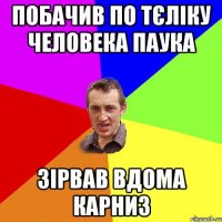 Побачив по тєліку Человека паука зірвав вдома карниз