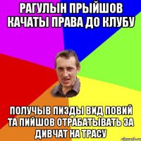 Рагулын прыйшов качаты права до клубу получыв пизды вид повий та пийшов отрабатывать за дивчат на трасу