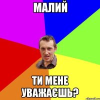 Малий Ти мене уважаєшь?