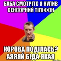 баба смотрітє я купив сенсорний тіліфон корова поділась? аяяяй біда якая