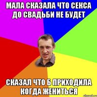 Мала сказала что секса до свадьби не будет Сказал что б приходила когда жениться