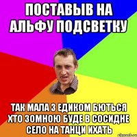 Поставыв на альфу подсветку Так мала з едиком бються хто зомною буде в сосидне село на танци ихать