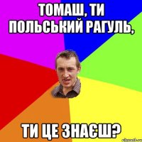 Томаш, ти польський рагуль, ти це знаєш?