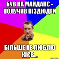 був на майданє - получив піздюдей більше не люблю Кієв...